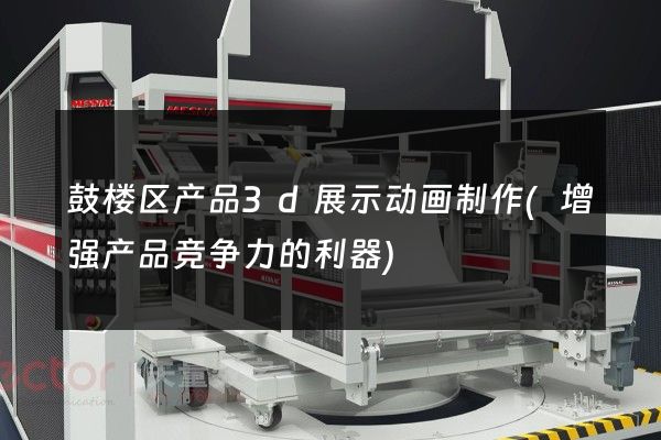 鼓楼区产品3d展示动画制作(增强产品竞争力的利器)