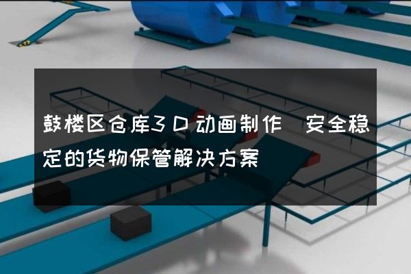 鼓楼区仓库3D动画制作(安全稳定的货物保管解决方案)