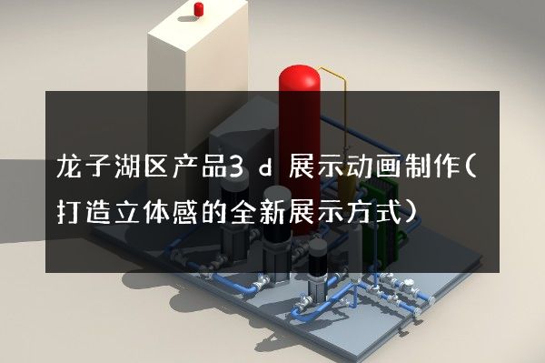 龙子湖区产品3d展示动画制作(打造立体感的全新展示方式)