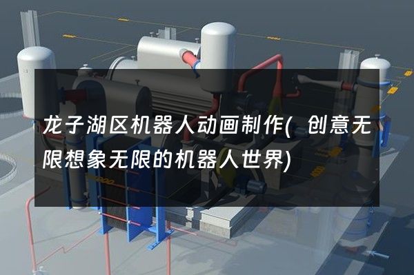 龙子湖区机器人动画制作(创意无限想象无限的机器人世界)