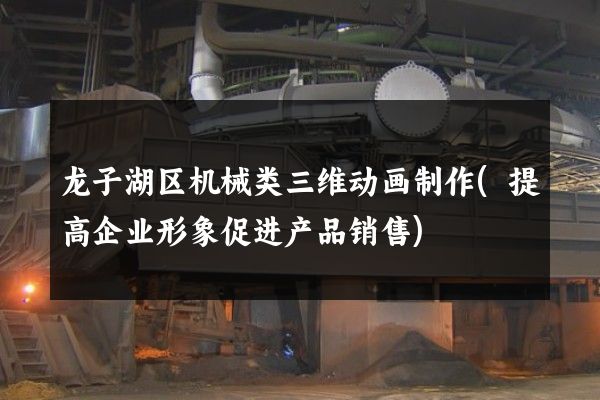 龙子湖区机械类三维动画制作(提高企业形象促进产品销售)