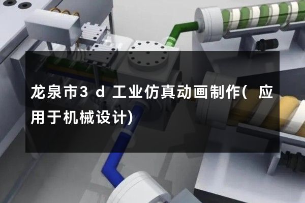 龙泉市3d工业仿真动画制作(应用于机械设计)