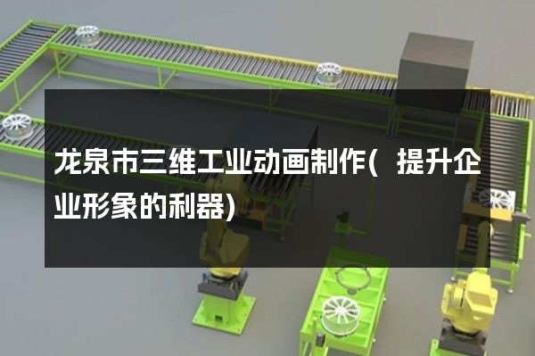 龙泉市三维工业动画制作(提升企业形象的利器)