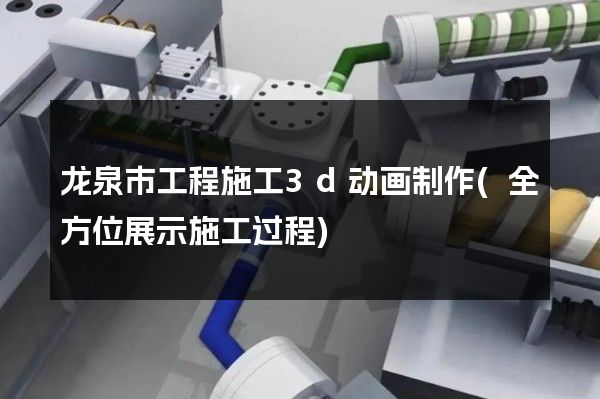 龙泉市工程施工3d动画制作(全方位展示施工过程)