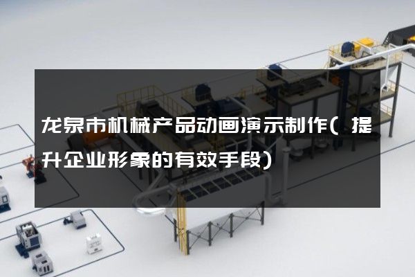 龙泉市机械产品动画演示制作(提升企业形象的有效手段)