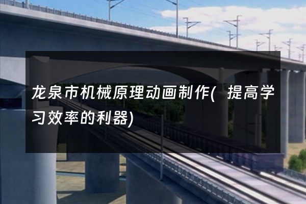 龙泉市机械原理动画制作(提高学习效率的利器)