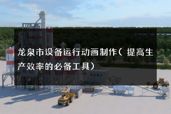 龙泉市设备运行动画制作(提高生产效率的必备工具)