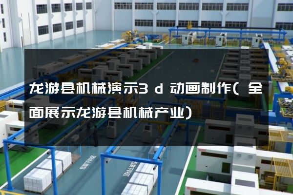 龙游县机械演示3d动画制作(全面展示龙游县机械产业)