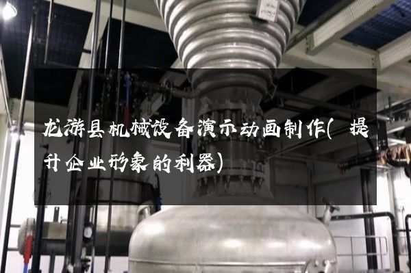 龙游县机械设备演示动画制作(提升企业形象的利器)