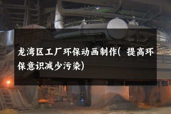 龙湾区工厂环保动画制作(提高环保意识减少污染)