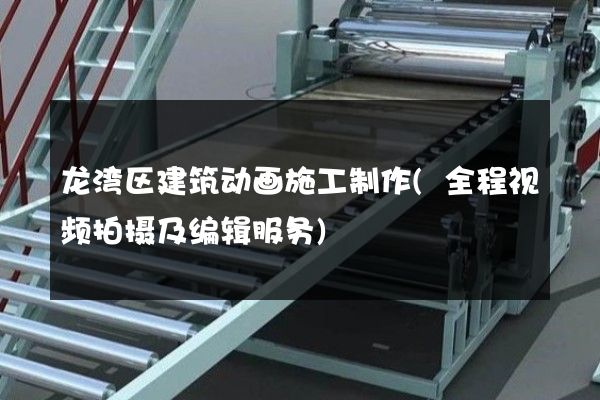 龙湾区建筑动画施工制作(全程视频拍摄及编辑服务)