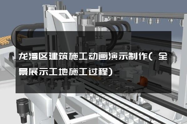 龙湾区建筑施工动画演示制作(全景展示工地施工过程)