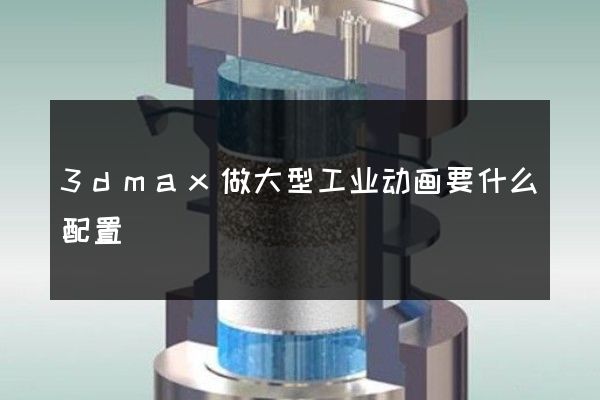 3dmax做大型工业动画要什么配置