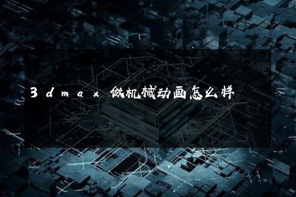 3dmax做机械动画怎么样