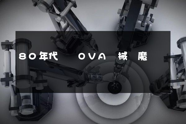 80年代動畫OVA機械惡魔