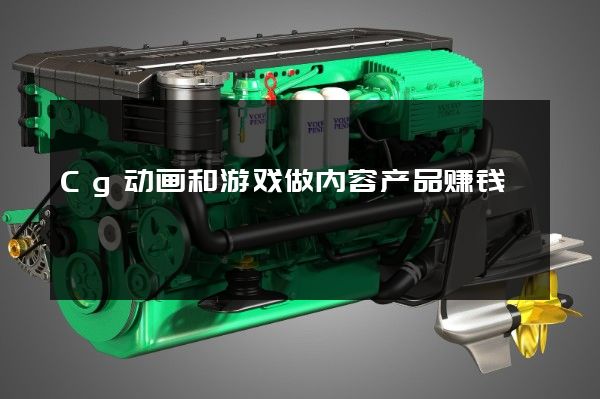 Cg动画和游戏做内容产品赚钱