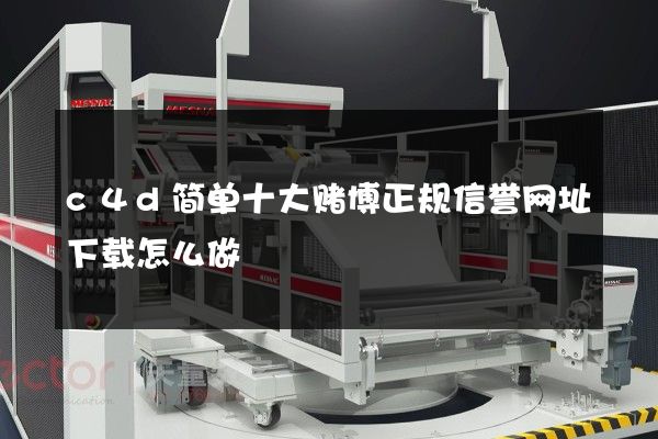 c4d简单十大赌博正规信誉网址下载怎么做