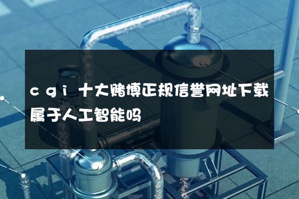 cgi十大赌博正规信誉网址下载属于人工智能吗