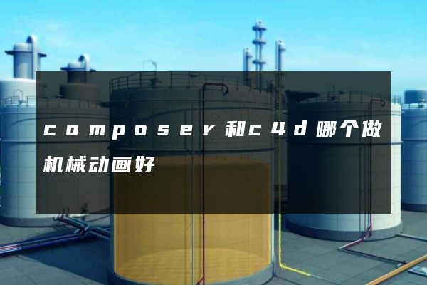 composer和c4d哪个做机械动画好