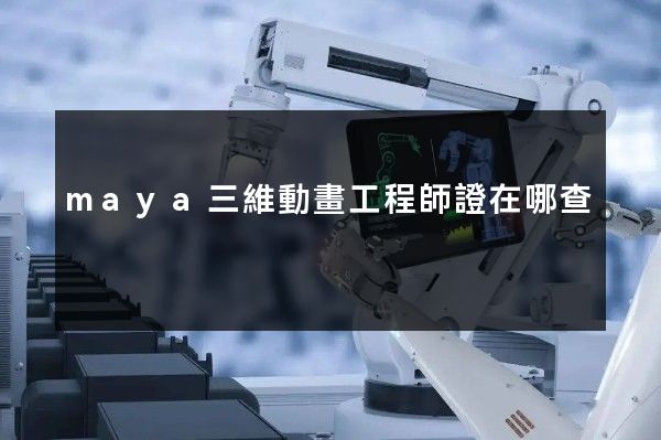 maya三維動畫工程師證在哪查