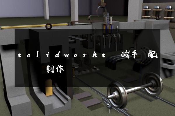 solidworks機械手裝配與動畫制作