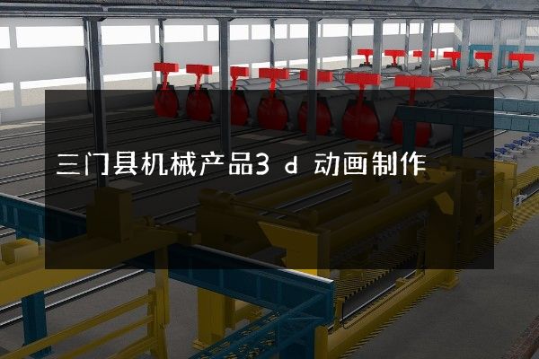 三门县机械产品3d动画制作