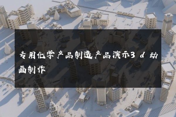 专用化学产品制造产品演示3d动画制作