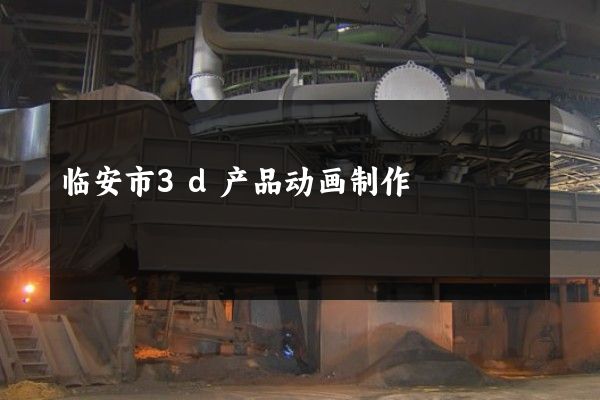 临安市3d产品动画制作