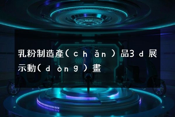 乳粉制造產(chǎn)品3d展示動(dòng)畫