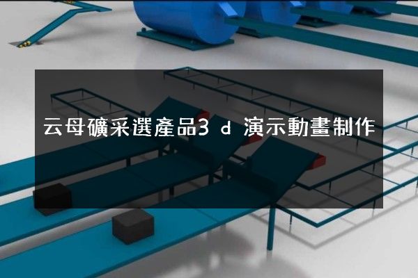 云母礦采選產品3d演示動畫制作