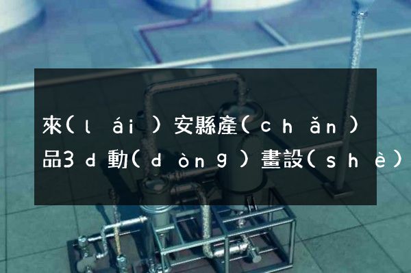 來(lái)安縣產(chǎn)品3d動(dòng)畫設(shè)計(jì)
