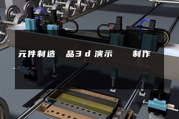 元件制造產品3d演示動畫制作