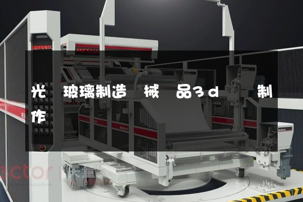 光學玻璃制造機械產品3d動畫制作