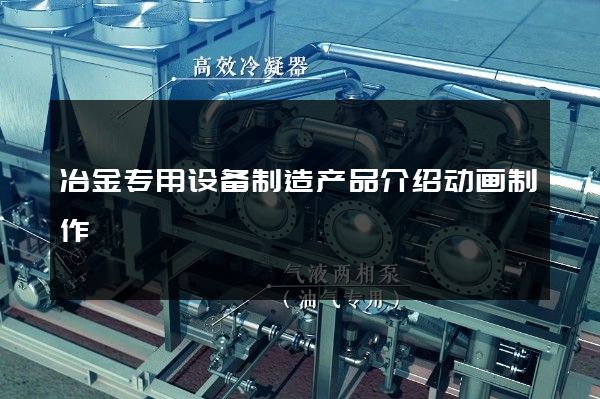 冶金专用设备制造产品介绍动画制作