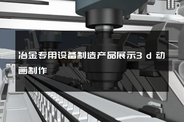 冶金专用设备制造产品展示3d动画制作