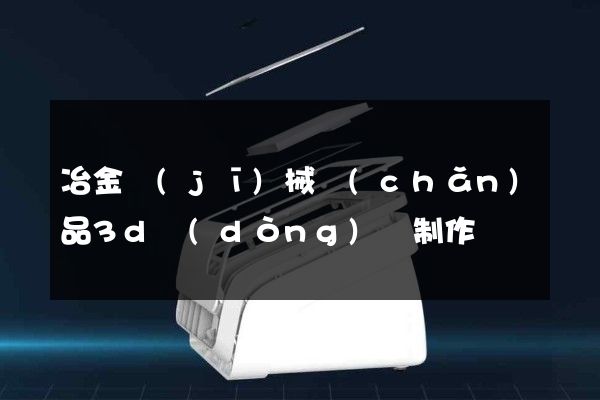 冶金機(jī)械產(chǎn)品3d動(dòng)畫制作