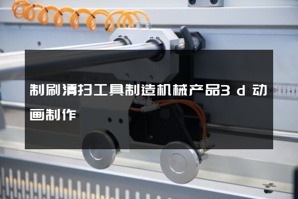 制刷清扫工具制造机械产品3d动画制作