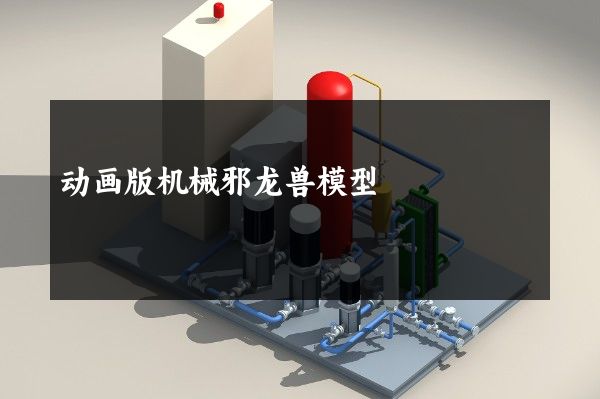 动画版机械邪龙兽模型