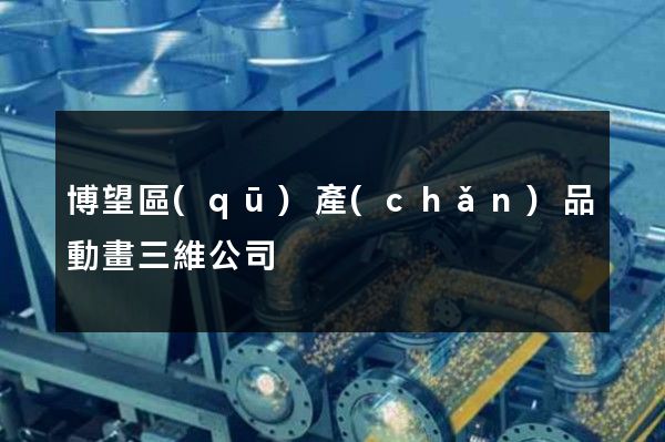 博望區(qū)產(chǎn)品動畫三維公司