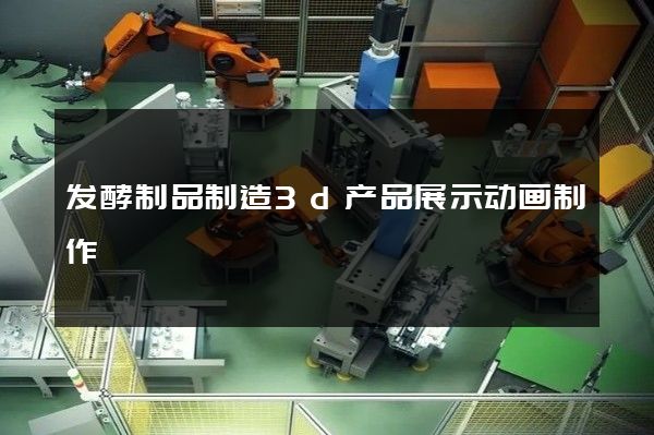 发酵制品制造3d产品展示动画制作