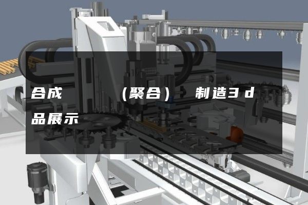 合成纖維單（聚合）體制造3d產品展示動畫設計