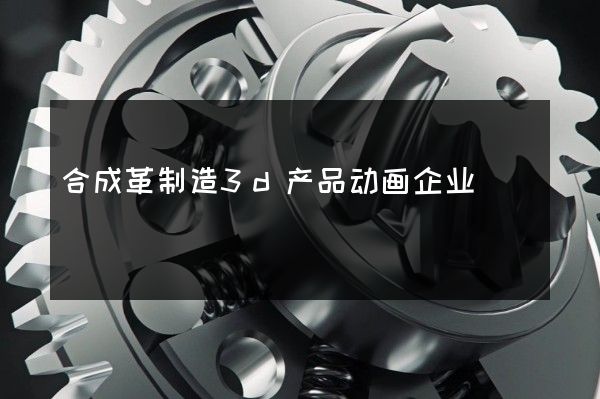 合成革制造3d产品动画企业