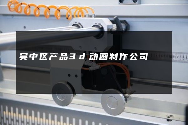 吴中区产品3d动画制作公司