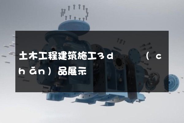 土木工程建筑施工3d動畫產(chǎn)品展示