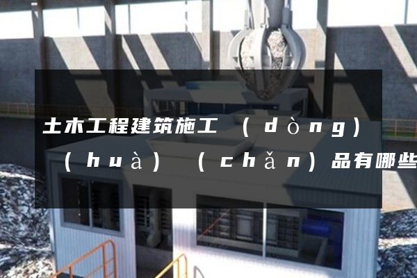 土木工程建筑施工動(dòng)畫(huà)產(chǎn)品有哪些