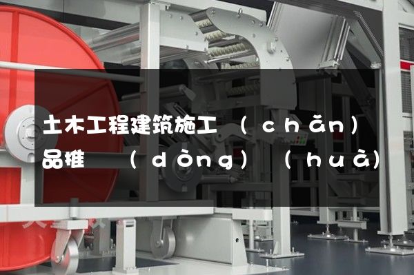 土木工程建筑施工產(chǎn)品推廣動(dòng)畫(huà)