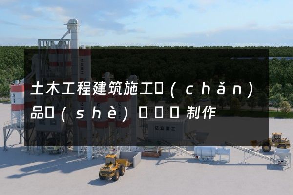 土木工程建筑施工產(chǎn)品設(shè)計動畫制作