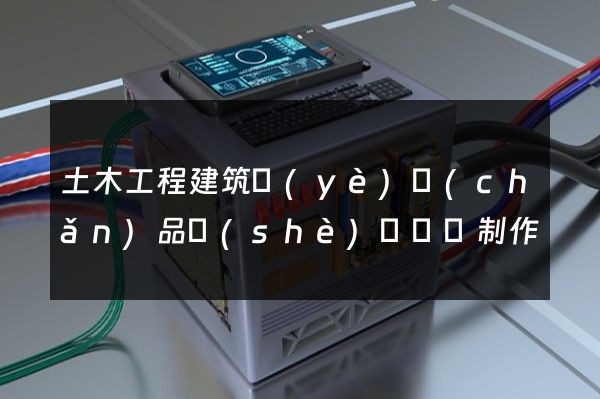 土木工程建筑業(yè)產(chǎn)品設(shè)計動畫制作