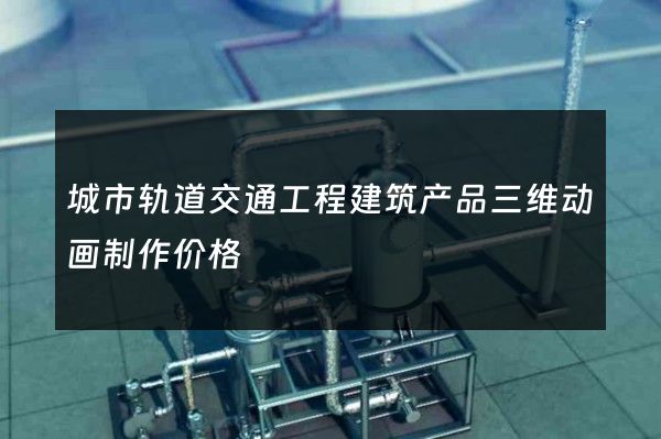 城市轨道交通工程建筑产品三维动画制作价格