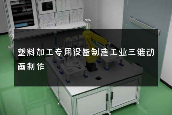 塑料加工专用设备制造工业三维动画制作